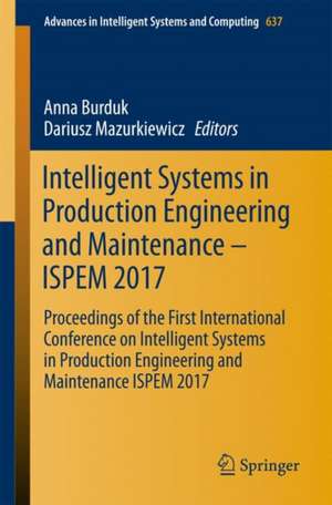 Intelligent Systems in Production Engineering and Maintenance – ISPEM 2017: Proceedings of the First International Conference on Intelligent Systems in Production Engineering and Maintenance ISPEM 2017 de Anna Burduk