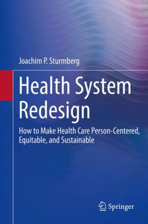 Health System Redesign: How to Make Health Care Person-Centered, Equitable, and Sustainable de Joachim P. Sturmberg