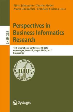 Perspectives in Business Informatics Research: 16th International Conference, BIR 2017, Copenhagen, Denmark, August 28–30, 2017, Proceedings de Björn Johansson