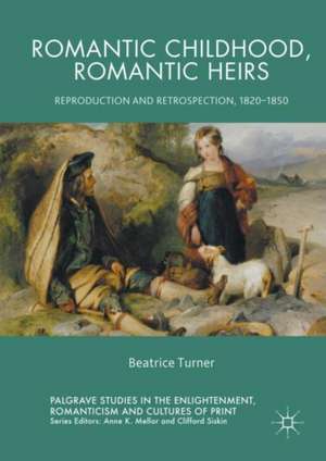 Romantic Childhood, Romantic Heirs: Reproduction and Retrospection, 1820 - 1850 de Beatrice Turner