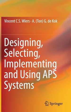 Designing, Selecting, Implementing and Using APS Systems de Vincent C. S. Wiers