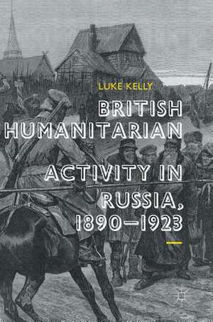 British Humanitarian Activity in Russia, 1890-1923 de Luke Kelly