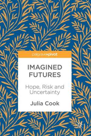 Imagined Futures: Hope, Risk and Uncertainty de Julia Cook