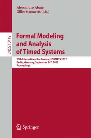 Formal Modeling and Analysis of Timed Systems: 15th International Conference, FORMATS 2017, Berlin, Germany, September 5–7, 2017, Proceedings de Alessandro Abate