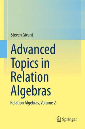 Advanced Topics in Relation Algebras: Relation Algebras, Volume 2 de Steven Givant