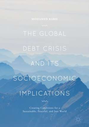 The Global Debt Crisis and Its Socioeconomic Implications: Creating Conditions for a Sustainable, Peaceful, and Just World de Mohamed Rabie