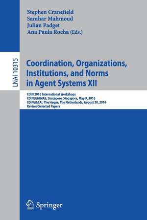 Coordination, Organizations, Institutions, and Norms in Agent Systems XII: COIN 2016 International Workshops, COIN@AAMAS, Singapore, Singapore, May 9, 2016, COIN@ECAI, The Hague, The Netherlands, August 30, 2016, Revised Selected Papers de Stephen Cranefield