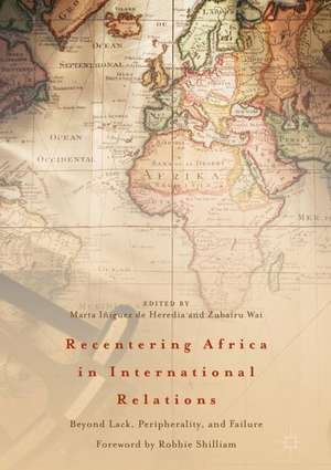 Recentering Africa in International Relations: Beyond Lack, Peripherality, and Failure de Marta Iñiguez de Heredia