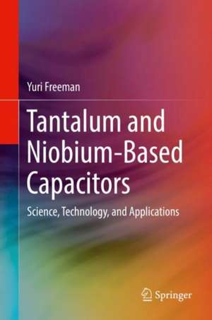 Tantalum and Niobium-Based Capacitors: Science, Technology, and Applications de Yuri Freeman