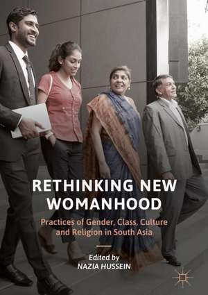 Rethinking New Womanhood: Practices of Gender, Class, Culture and Religion in South Asia de Nazia Hussein