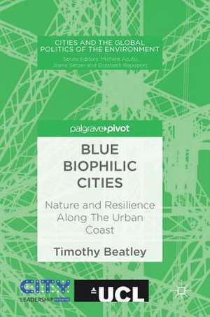 Blue Biophilic Cities: Nature and Resilience Along The Urban Coast de Timothy Beatley