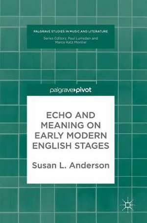 Echo and Meaning on Early Modern English Stages de Susan L. Anderson