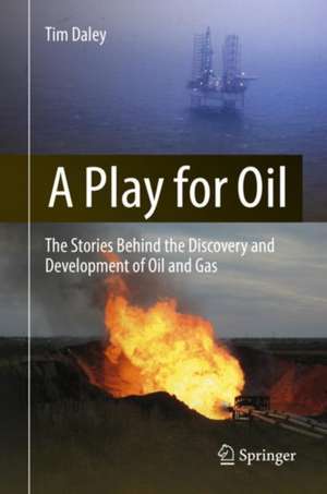 A Play for Oil: The Stories Behind the Discovery and Development of Oil and Gas de Tim Daley