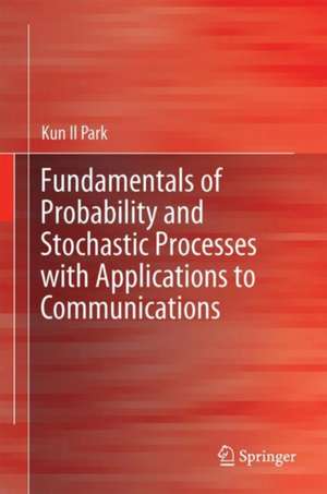 Fundamentals of Probability and Stochastic Processes with Applications to Communications de Kun Il Park