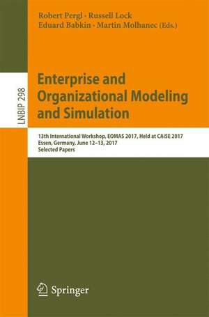 Enterprise and Organizational Modeling and Simulation: 13th International Workshop, EOMAS 2017, Held at CAiSE 2017, Essen, Germany, June 12-13, 2017, Selected Papers de Robert Pergl