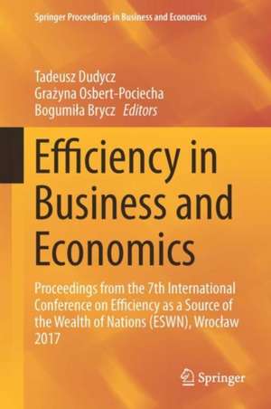 Efficiency in Business and Economics: Proceedings from the 7th International Conference on Efficiency as a Source of the Wealth of Nations (ESWN), Wrocław 2017 de Tadeusz Dudycz