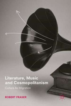 Literature, Music and Cosmopolitanism: Culture as Migration de Robert Fraser