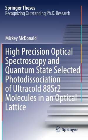 High Precision Optical Spectroscopy and Quantum State Selected Photodissociation of Ultracold 88Sr2 Molecules in an Optical Lattice de Mickey McDonald