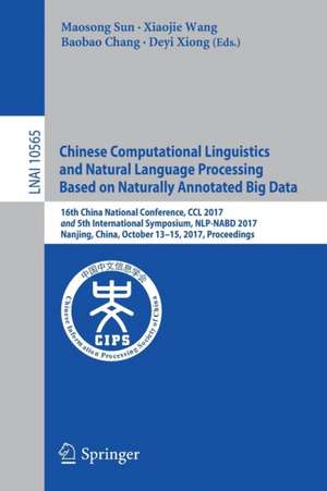 Chinese Computational Linguistics and Natural Language Processing Based on Naturally Annotated Big Data: 16th China National Conference, CCL 2017, and 5th International Symposium, NLP-NABD 2017, Nanjing, China, October 13-15, 2017, Proceedings de Maosong Sun