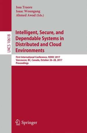 Intelligent, Secure, and Dependable Systems in Distributed and Cloud Environments: First International Conference, ISDDC 2017, Vancouver, BC, Canada, October 26-28, 2017, Proceedings de Issa Traore