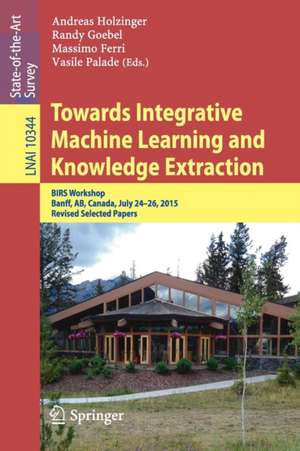 Towards Integrative Machine Learning and Knowledge Extraction: BIRS Workshop, Banff, AB, Canada, July 24-26, 2015, Revised Selected Papers de Andreas Holzinger