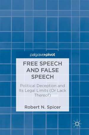 Free Speech and False Speech: Political Deception and Its Legal Limits (Or Lack Thereof) de Robert N. Spicer