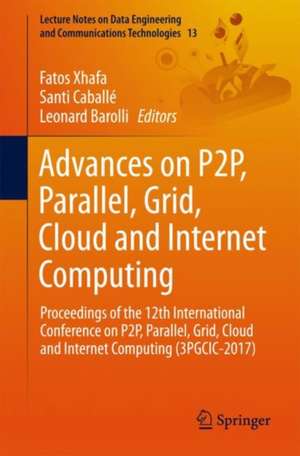 Advances on P2P, Parallel, Grid, Cloud and Internet Computing: Proceedings of the 12th International Conference on P2P, Parallel, Grid, Cloud and Internet Computing (3PGCIC-2017) de Fatos Xhafa