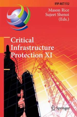 Critical Infrastructure Protection XI: 11th IFIP WG 11.10 International Conference, ICCIP 2017, Arlington, VA, USA, March 13-15, 2017, Revised Selected Papers de Mason Rice