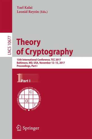 Theory of Cryptography: 15th International Conference, TCC 2017, Baltimore, MD, USA, November 12-15, 2017, Proceedings, Part I de Yael Kalai