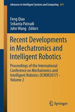 Recent Developments in Mechatronics and Intelligent Robotics: Proceedings of the International Conference on Mechatronics and Intelligent Robotics (ICMIR2017) – Volume 2 de Feng Qiao