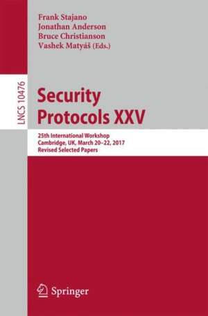 Security Protocols XXV: 25th International Workshop, Cambridge, UK, March 20–22, 2017, Revised Selected Papers de Frank Stajano