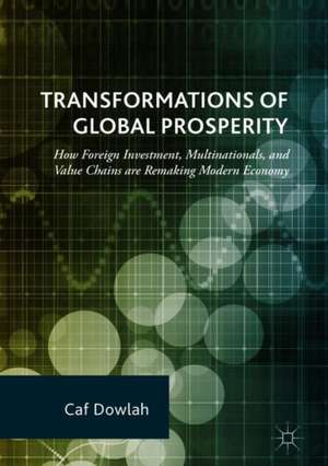 Transformations of Global Prosperity: How Foreign Investment, Multinationals, and Value Chains are Remaking Modern Economy de Caf Dowlah