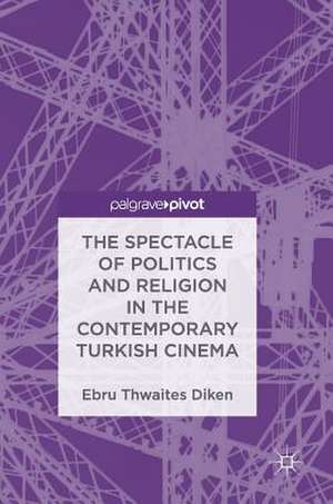 The Spectacle of Politics and Religion in the Contemporary Turkish Cinema de Ebru Thwaites Diken