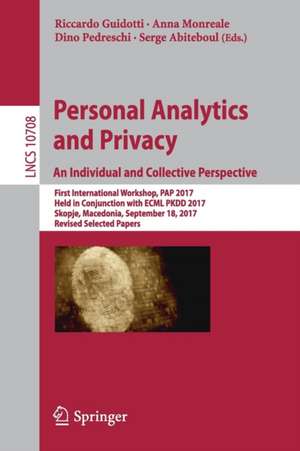 Personal Analytics and Privacy. An Individual and Collective Perspective: First International Workshop, PAP 2017, Held in Conjunction with ECML PKDD 2017, Skopje, Macedonia, September 18, 2017, Revised Selected Papers de Riccardo Guidotti