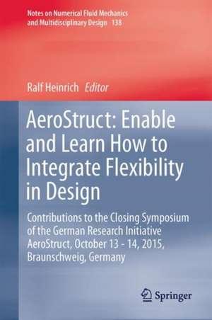 AeroStruct: Enable and Learn How to Integrate Flexibility in Design: Contributions to the Closing Symposium of the German Research Initiative AeroStruct, October 13–14, 2015, Braunschweig, Germany de Ralf Heinrich