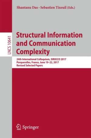 Structural Information and Communication Complexity: 24th International Colloquium, SIROCCO 2017, Porquerolles, France, June 19-22, 2017, Revised Selected Papers de Shantanu Das