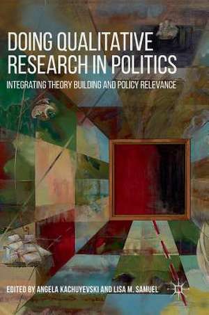 Doing Qualitative Research in Politics: Integrating Theory Building and Policy Relevance de Angela Kachuyevski