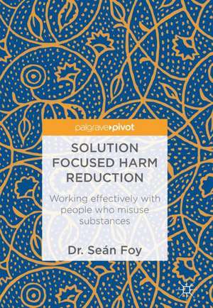 Solution Focused Harm Reduction: Working effectively with people who misuse substances de Seán Foy