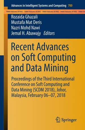 Recent Advances on Soft Computing and Data Mining: Proceedings of the Third International Conference on Soft Computing and Data Mining (SCDM 2018), Johor, Malaysia, February 06-07, 2018 de Rozaida Ghazali