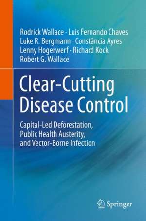 Clear-Cutting Disease Control: Capital-Led Deforestation, Public Health Austerity, and Vector-Borne Infection de Rodrick Wallace