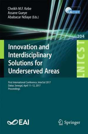 Innovation and Interdisciplinary Solutions for Underserved Areas: First International Conference, InterSol 2017 and Sixth Collogue National sur la Recherche en Informatique et ses Applications, CNRIA 2017, Dakar, Senegal, April 11–12, 2017, Proceedings de Cheikh M. F. Kebe