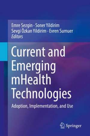 Current and Emerging mHealth Technologies: Adoption, Implementation, and Use de Emre Sezgin