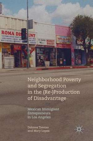 Neighborhood Poverty and Segregation in the (Re-)Production of Disadvantage: Mexican Immigrant Entrepreneurs in Los Angeles de Dolores Trevizo