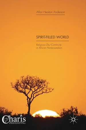 Spirit-Filled World: Religious Dis/Continuity in African Pentecostalism de Allan Heaton Anderson