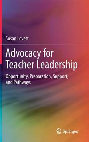 Advocacy for Teacher Leadership: Opportunity, Preparation, Support, and Pathways de Susan Lovett