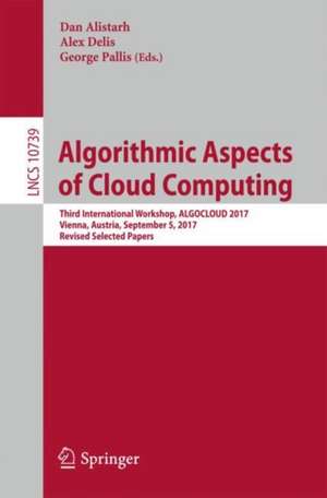 Algorithmic Aspects of Cloud Computing: Third International Workshop, ALGOCLOUD 2017, Vienna, Austria, September 5, 2017, Revised Selected Papers de Dan Alistarh