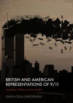 British and American Representations of 9/11: Literature, Politics and the Media de Oana-Celia Gheorghiu