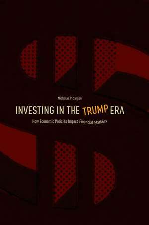 Investing in the Trump Era: How Economic Policies Impact Financial Markets de Nicholas P. Sargen