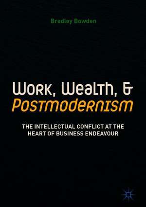 Work, Wealth, and Postmodernism: The Intellectual Conflict at the Heart of Business Endeavour de Bradley Bowden