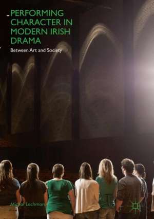 Performing Character in Modern Irish Drama: Between Art and Society de Michał Lachman